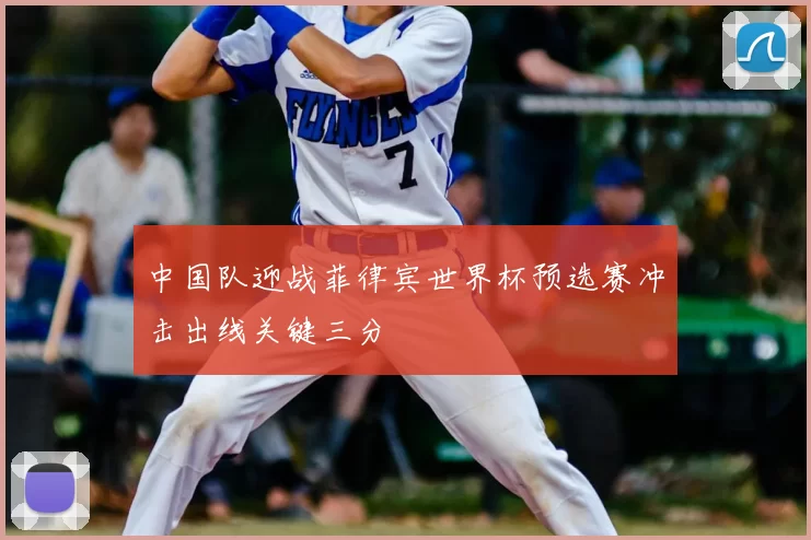 中国队迎战菲律宾世界杯预选赛冲击出线关键三分