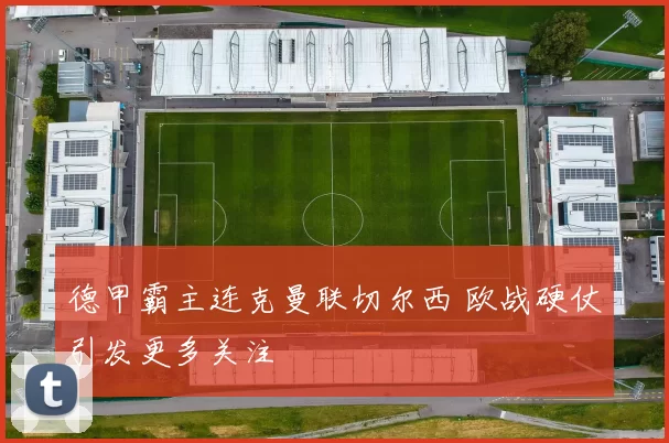 德甲霸主连克曼联切尔西 欧战硬仗引发更多关注