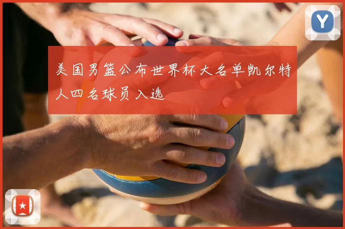 美国男篮公布世界杯大名单凯尔特人四名球员入选