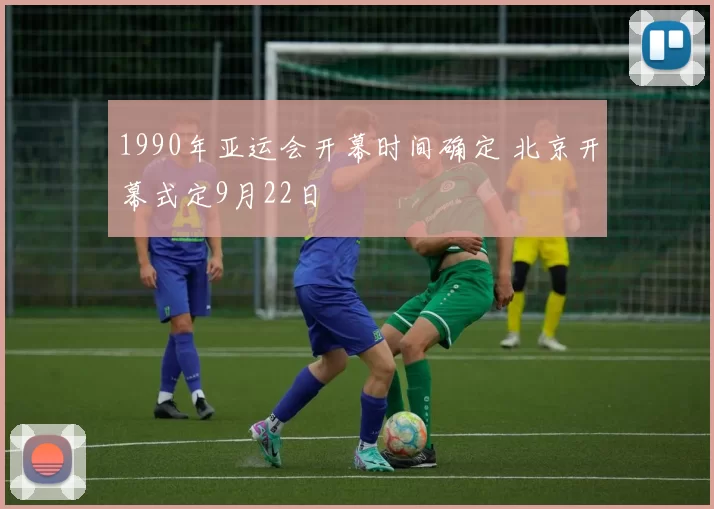1990年亚运会开幕时间确定 北京开幕式定9月22日