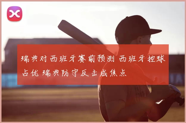 瑞典对西班牙赛前预测 西班牙控球占优 瑞典防守反击成焦点