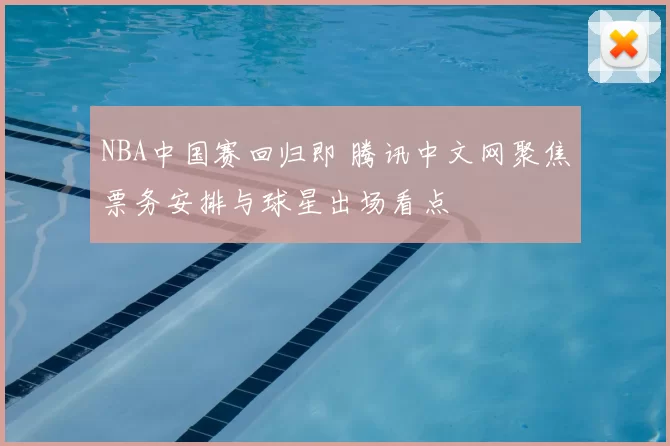 NBA中国赛回归即 腾讯中文网聚焦票务安排与球星出场看点