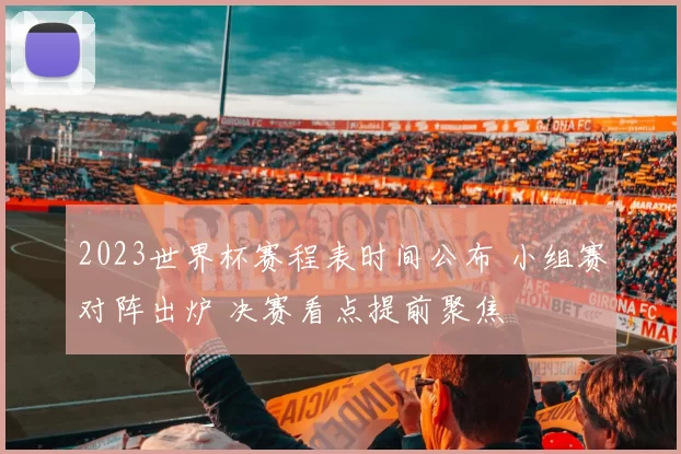 2023世界杯赛程表时间公布 小组赛对阵出炉 决赛看点提前聚焦