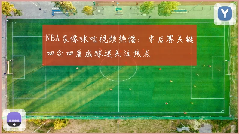 NBA录像咪咕视频热播，季后赛关键回合回看成球迷关注焦点