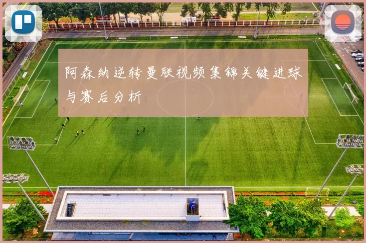 阿森纳逆转曼联视频集锦关键进球与赛后分析