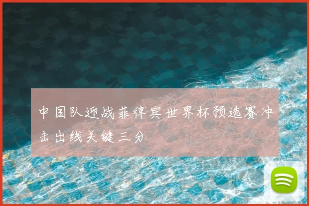 中国队迎战菲律宾世界杯预选赛冲击出线关键三分