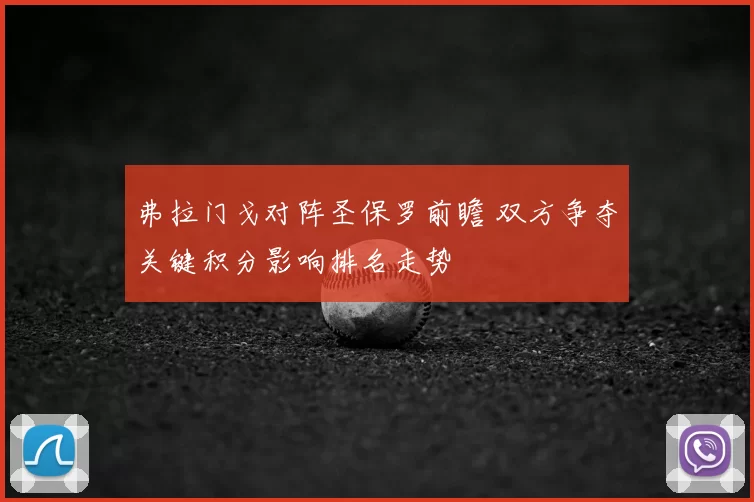 弗拉门戈对阵圣保罗前瞻 双方争夺关键积分影响排名走势