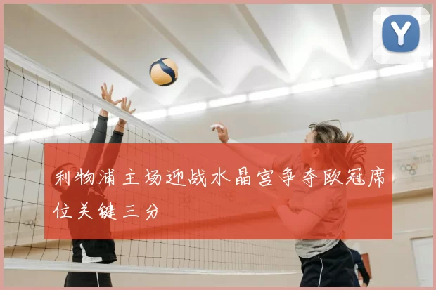 利物浦主场迎战水晶宫争夺欧冠席位关键三分