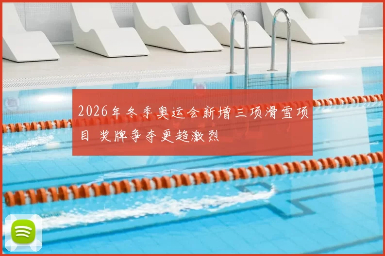 2026年冬季奥运会新增三项滑雪项目 奖牌争夺更趋激烈