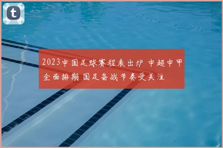 2023中国足球赛程表出炉 中超中甲全面排期 国足备战节奏受关注
