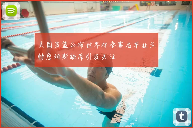 美国男篮公布世界杯参赛名单杜兰特詹姆斯缺席引发关注