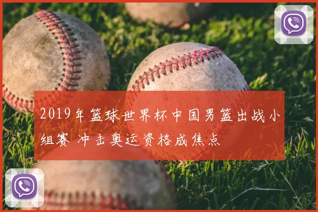 2019年篮球世界杯中国男篮出战小组赛 冲击奥运资格成焦点