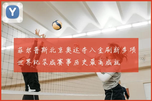 菲尔普斯北京奥运夺八金刷新多项世界纪录成赛事历史最高成就