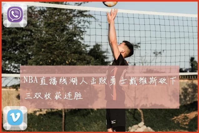 NBA直播线湖人击败勇士戴维斯砍下三双收获连胜