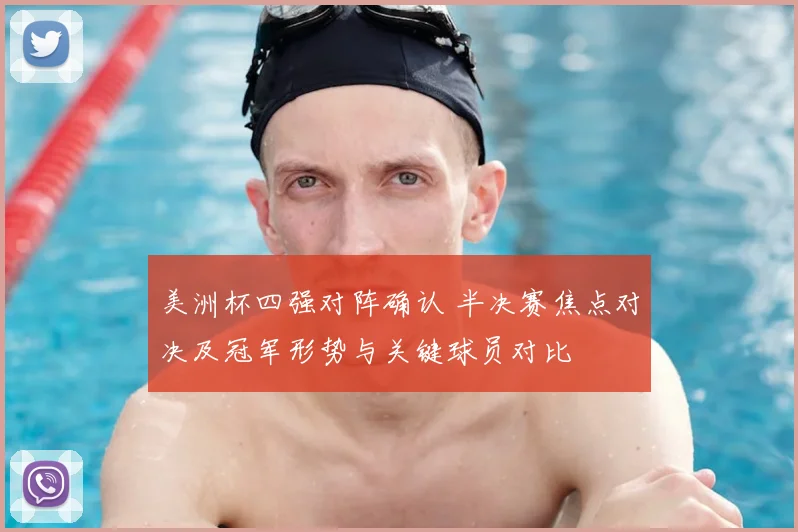 美洲杯四强对阵确认 半决赛焦点对决及冠军形势与关键球员对比