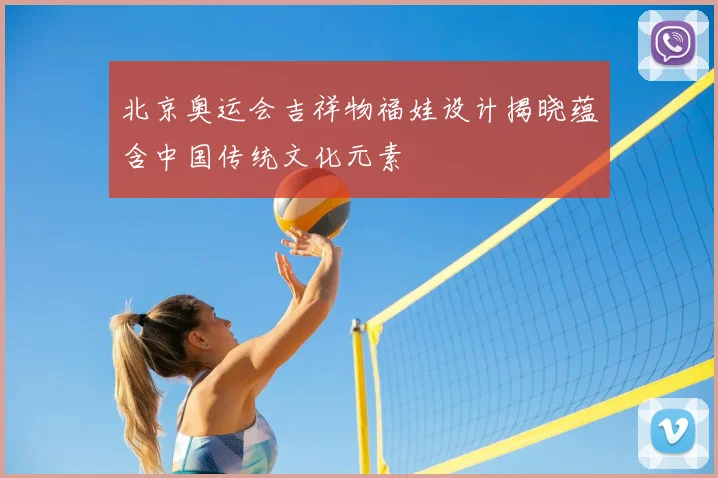 北京奥运会吉祥物福娃设计揭晓蕴含中国传统文化元素