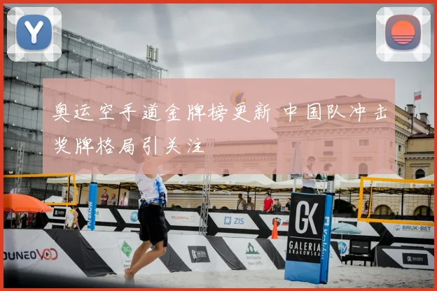 奥运空手道金牌榜更新 中国队冲击奖牌格局引关注