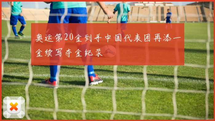 奥运第20金到手中国代表团再添一金续写夺金纪录