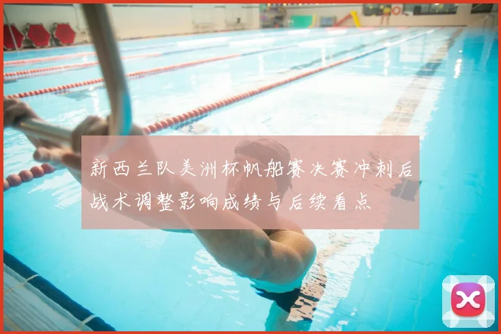 新西兰队美洲杯帆船赛决赛冲刺后战术调整影响成绩与后续看点