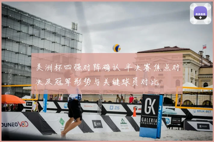 美洲杯四强对阵确认 半决赛焦点对决及冠军形势与关键球员对比