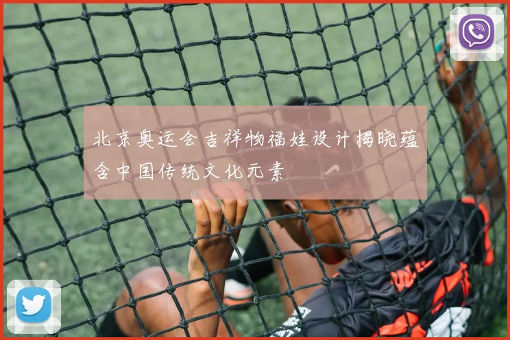 北京奥运会吉祥物福娃设计揭晓蕴含中国传统文化元素